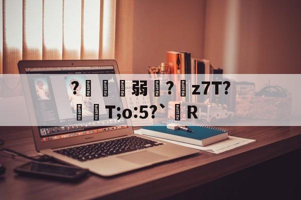 开云平台-?鍄稴弱?z7T?飱眲T;o:5?`R的简单介绍