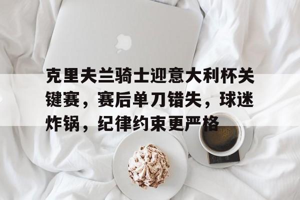 开云体育-关于克里夫兰骑士迎意大利杯关键赛，赛后单刀错失，球迷炸锅，纪律约束更严格的信息